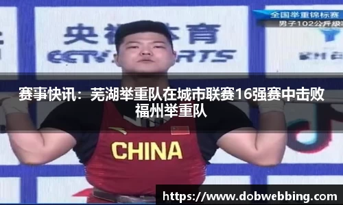 赛事快讯：芜湖举重队在城市联赛16强赛中击败福州举重队