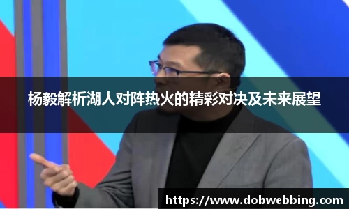 杨毅解析湖人对阵热火的精彩对决及未来展望