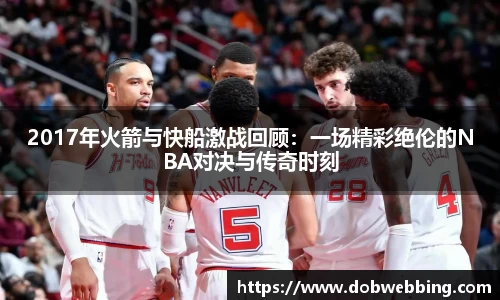 2017年火箭与快船激战回顾：一场精彩绝伦的NBA对决与传奇时刻